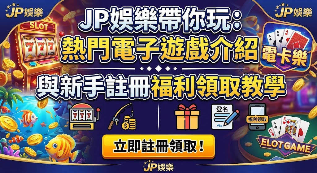 JP娛樂帶你玩:熱門電子遊戲介紹與新手註冊福利領取教學